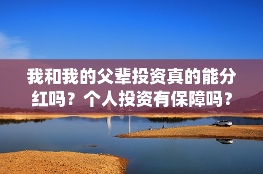 我和我的父辈投资真的能分红吗？个人投资有保障吗？在哪可以投资？(我和我的父辈讲啥)