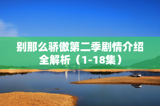 别那么骄傲第二季剧情介绍全解析（1-18集）