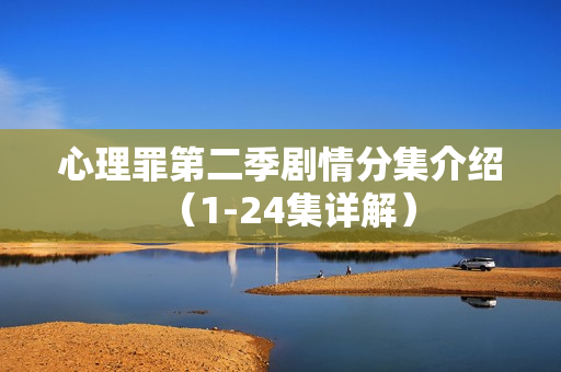 心理罪第二季剧情分集介绍（1-24集详解）