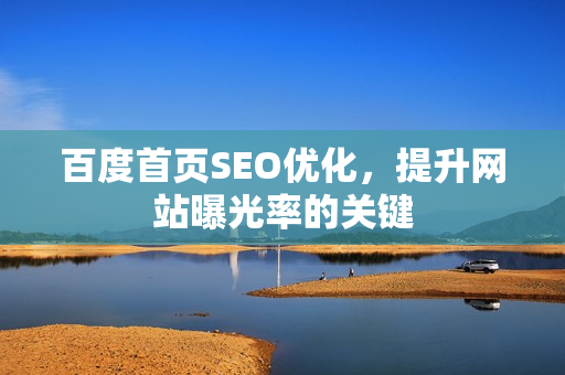 百度首页SEO优化，提升网站曝光率的关键
