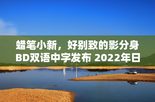 蜡笔小新,好别致的影分身BD双语中字发布 2022年日本动画片新动态 蜡笔小新,好别致的影分身BD双语中字发布 2022年日本动画片新动态