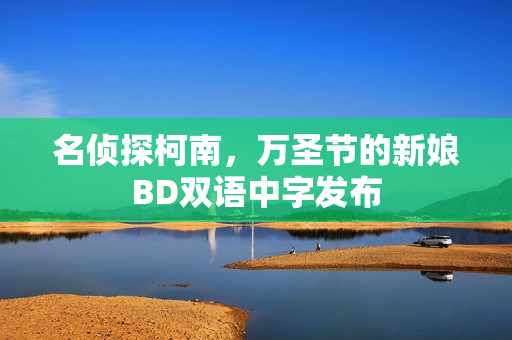 名侦探柯南，万圣节的新娘BD双语中字发布