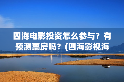 四海电影投资怎么参与？有预测票房吗？(四海影视海外地址多少)