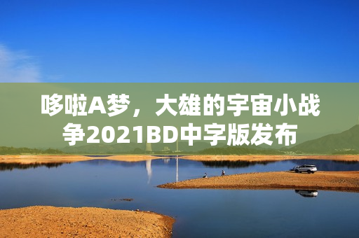 哆啦A梦，大雄的宇宙小战争2021BD中字版发布