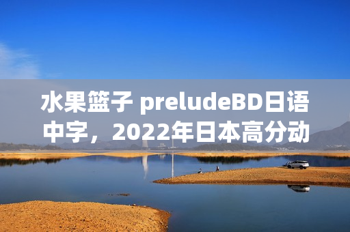 水果篮子 preludeBD日语中字，2022年日本高分动画片揭秘