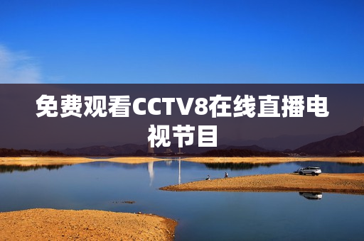 免费观看CCTV8在线直播电视节目