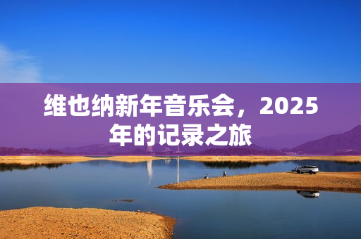 维也纳新年音乐会，2025年的记录之旅