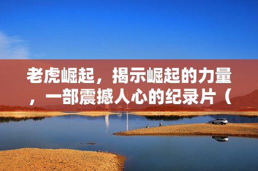 老虎崛起，揭示崛起的力量，一部震撼人心的纪录片（2024年）