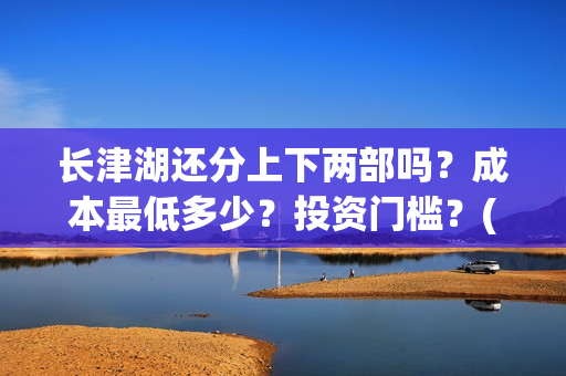 长津湖还分上下两部吗？成本最低多少？投资门槛？(长津湖上下部吗)