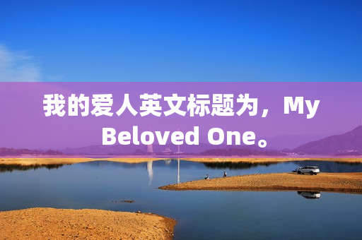 我的爱人英文标题为，My Beloved One。