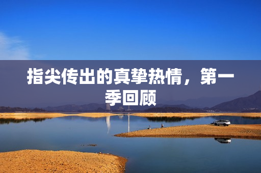 指尖传出的真挚热情，第一季回顾