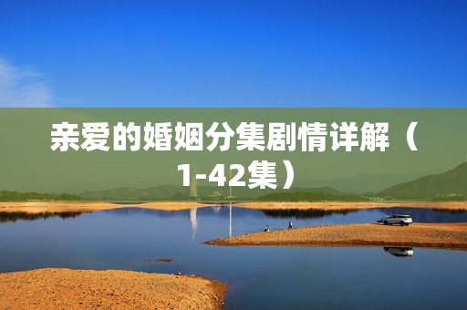 亲爱的婚姻分集剧情详解（1-42集）