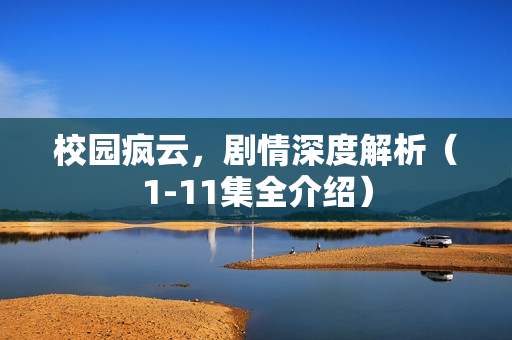 校园疯云，剧情深度解析（1-11集全介绍）