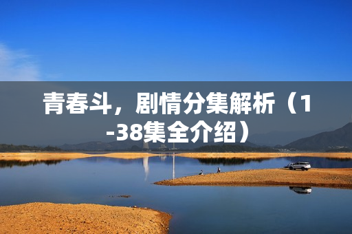 青春斗，剧情分集解析（1-38集全介绍）