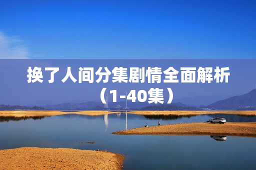 换了人间分集剧情全面解析（1-40集）