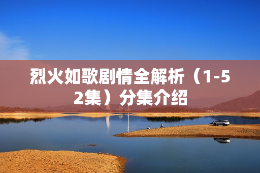 烈火如歌剧情全解析（1-52集）分集介绍