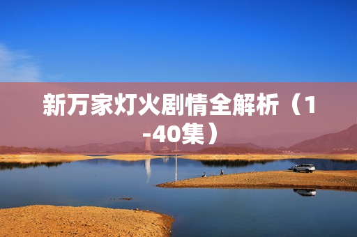 新万家灯火剧情全解析（1-40集）