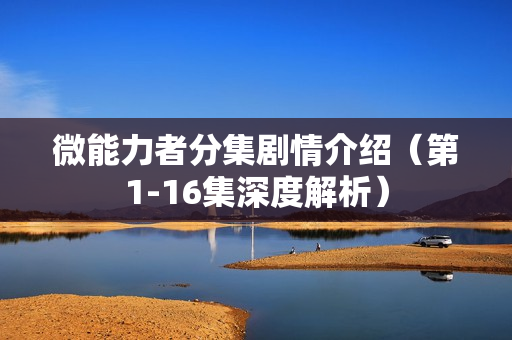 微能力者分集剧情介绍（第1-16集深度解析）