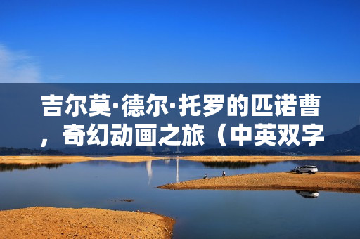 吉尔莫·德尔·托罗的匹诺曹，奇幻动画之旅（中英双字版）