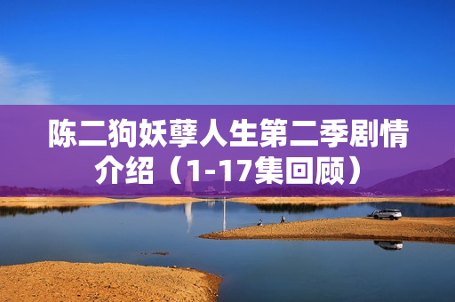 陈二狗妖孽人生第二季剧情介绍（1-17集回顾）