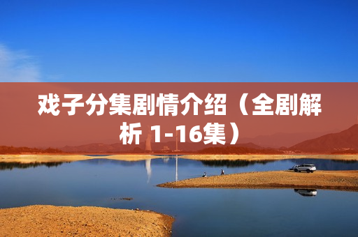 戏子分集剧情介绍（全剧解析 1-16集）