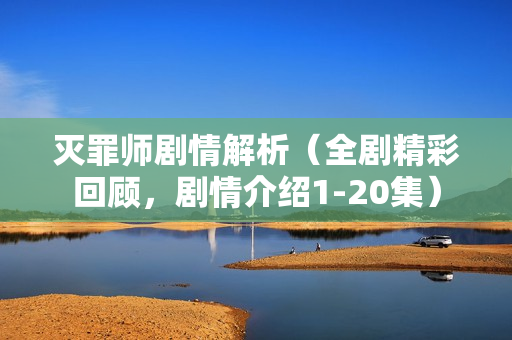 灭罪师剧情解析（全剧精彩回顾，剧情介绍1-20集）