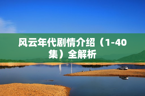 风云年代剧情介绍（1-40集）全解析