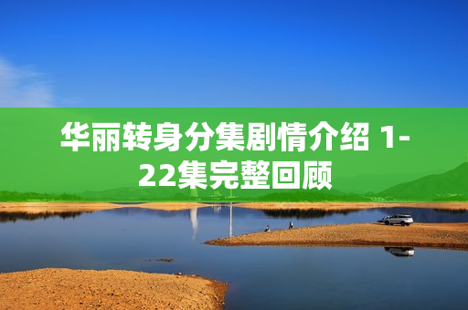 华丽转身分集剧情介绍 1-22集完整回顾