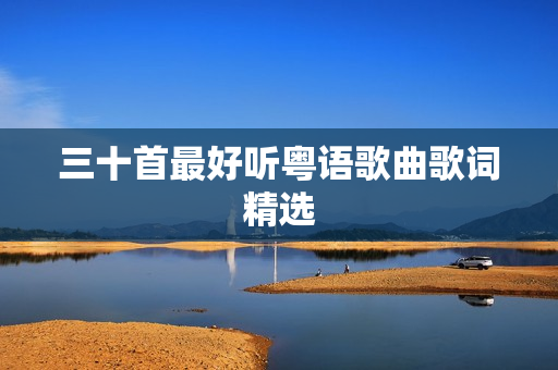 三十首最好听粤语歌曲歌词精选 三十首最好听粤语歌曲歌词精选