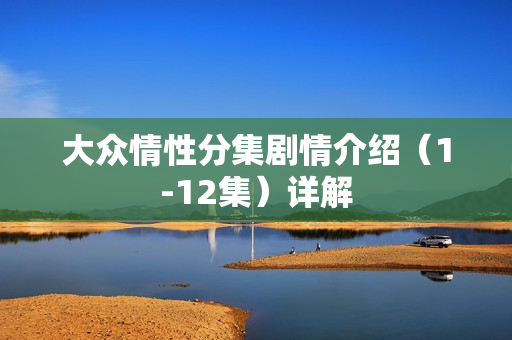 大众情性分集剧情介绍（1-12集）详解