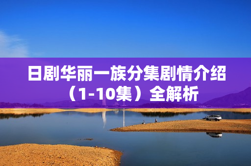 日剧华丽一族分集剧情介绍（1-10集）全解析