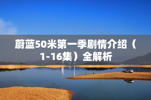 蔚蓝50米第一季剧情介绍（1-16集）全解析