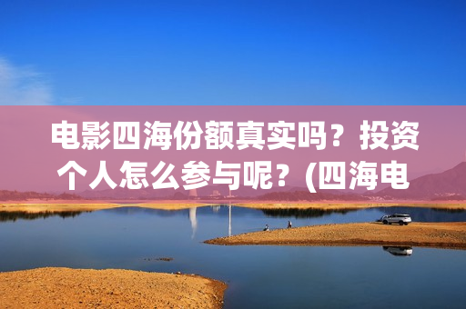 电影四海份额真实吗？投资个人怎么参与呢？(四海电影杀青)