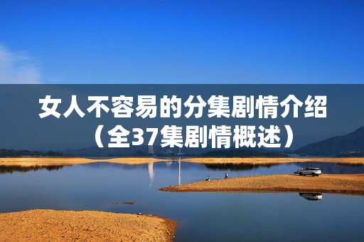 女人不容易的分集剧情介绍（全37集剧情概述）