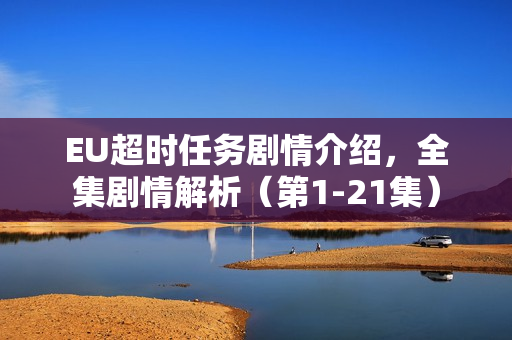EU超时任务剧情介绍，全集剧情解析（第1-21集）