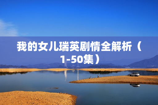 我的女儿瑞英剧情全解析（1-50集）