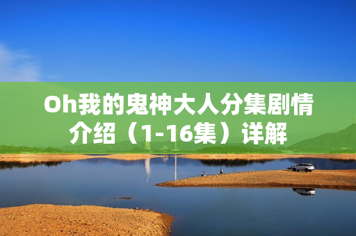 Oh我的鬼神大人分集剧情介绍（1-16集）详解
