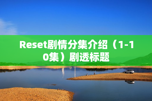 Reset剧情分集介绍（1-10集）剧透标题