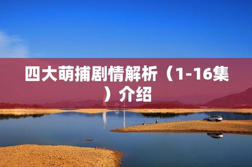 四大萌捕剧情解析(1-16集)介绍 四大萌捕剧情解析(1-16集)介绍