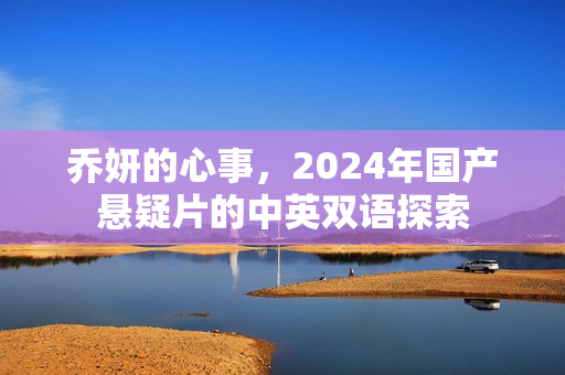 乔妍的心事，2024年国产悬疑片的中英双语探索