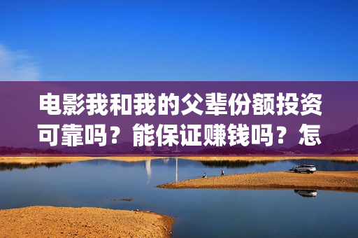 电影我和我的父辈份额投资可靠吗？能保证赚钱吗？怎么参与？(电影我和我的父辈主题曲《如愿》王菲)