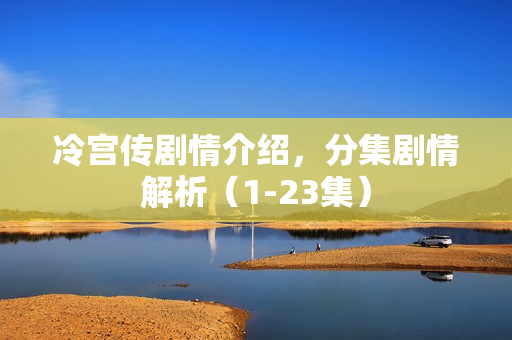 冷宫传剧情介绍，分集剧情解析（1-23集）