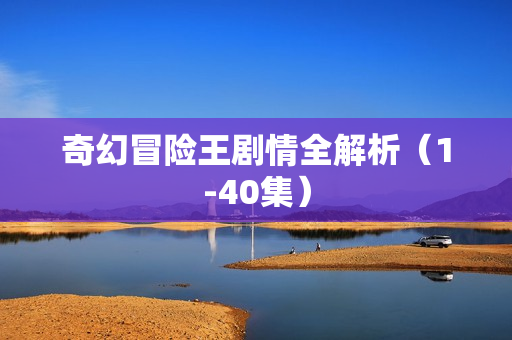 奇幻冒险王剧情全解析(1-40集) 奇幻冒险王剧情全解析(1-40集)