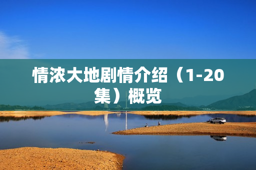 情浓大地剧情介绍（1-20集）概览