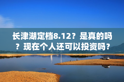 长津湖定档8.12？是真的吗？现在个人还可以投资吗？(长津湖 定档)