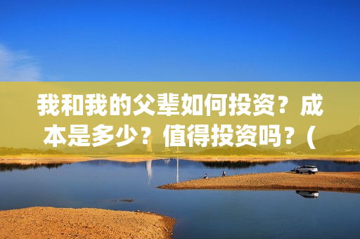 我和我的父辈如何投资？成本是多少？值得投资吗？(我和我的父辈如愿是谁唱的)