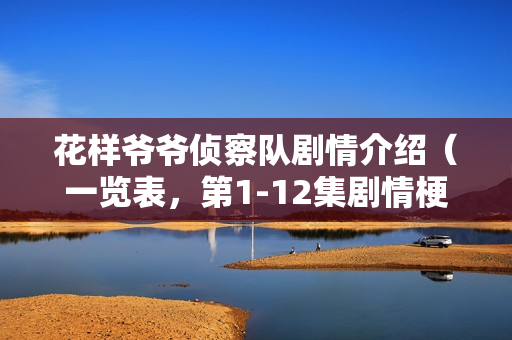 花样爷爷侦察队剧情介绍（一览表，第1-12集剧情梗概）