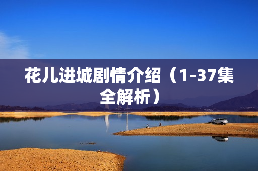花儿进城剧情介绍（1-37集全解析）