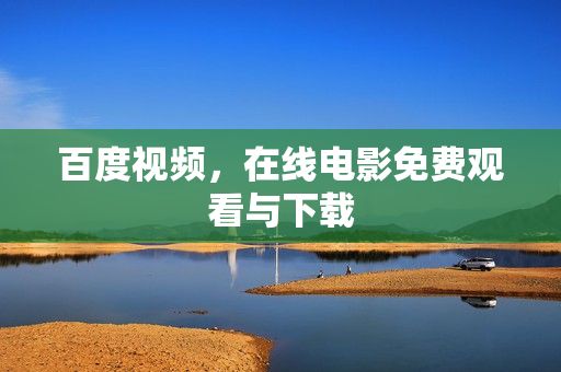 百度视频,在线电影免费观看与下载 百度视频,在线电影免费观看与下载