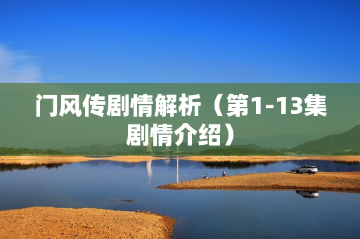 门风传剧情解析（第1-13集剧情介绍）